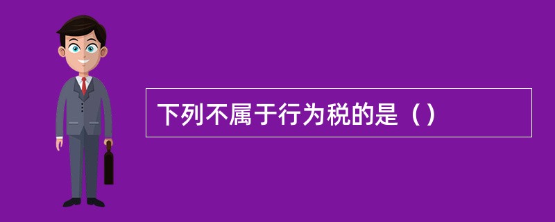 下列不属于行为税的是（）
