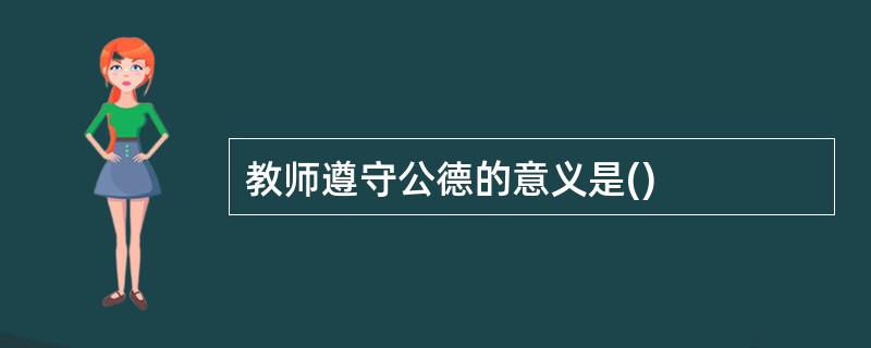 教师遵守公德的意义是()