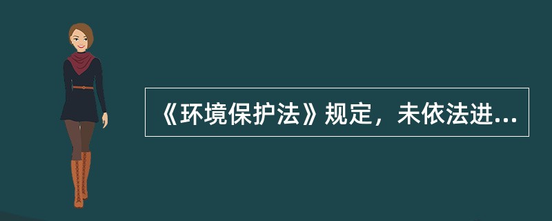 《环境保护法》规定，未依法进行环境影响评价的建设项目，不得（）