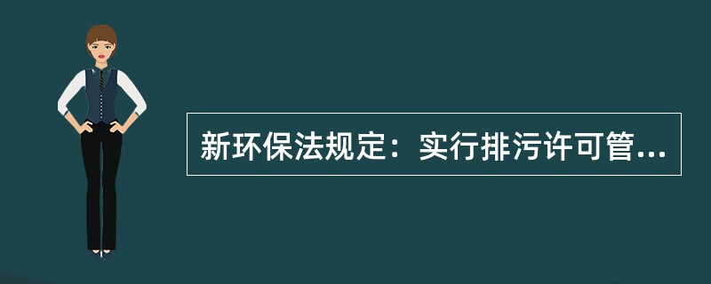 新环保法规定：实行排污许可管理的企业事业单位和其他生产经营者应当按照排污许可证的