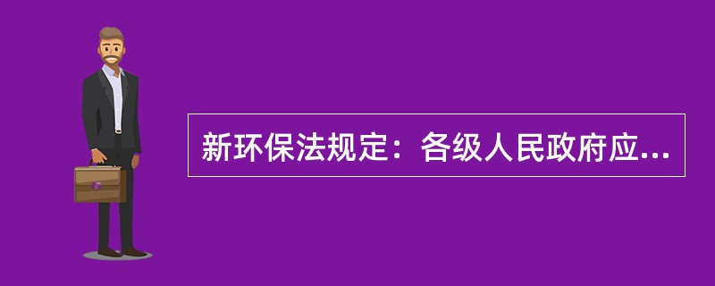 新环保法规定：各级人民政府应当在财政预算中安排资金，支持农村饮用水水源地保护、（