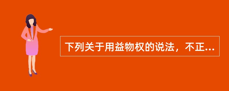 下列关于用益物权的说法，不正确的是（）。