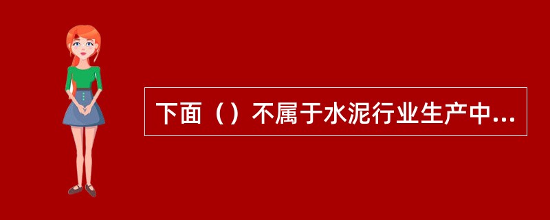 下面（）不属于水泥行业生产中产生的污染物。