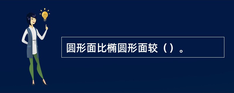 圆形面比椭圆形面较（）。