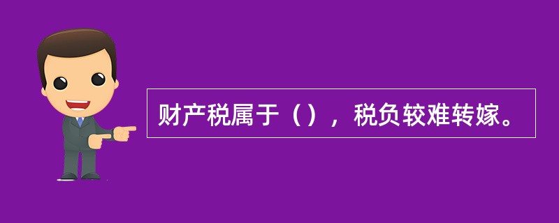 财产税属于（），税负较难转嫁。