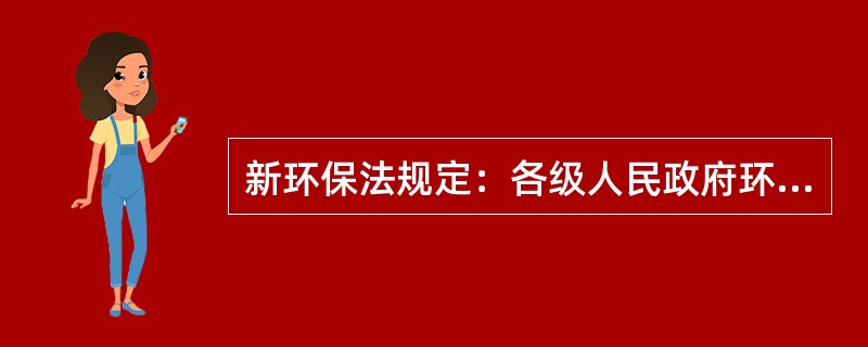 新环保法规定：各级人民政府环境保护主管部门和其他负有环境保护监督管理职责的部门，