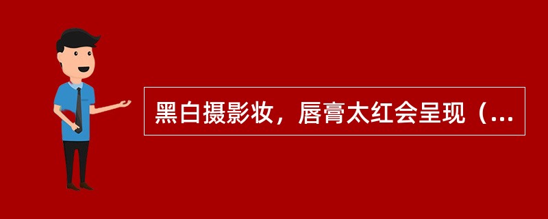 黑白摄影妆，唇膏太红会呈现（）效果。