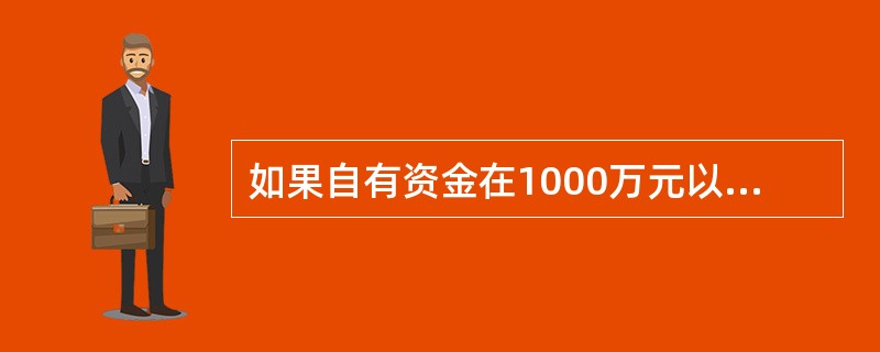 如果自有资金在1000万元以上，注册资金不低于1000万元，这种房地产开发企业的