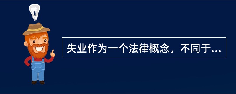 失业作为一个法律概念，不同于经济学概念，具有下述特征（）