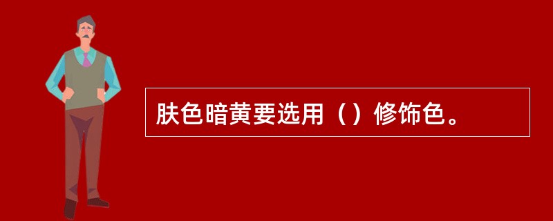 肤色暗黄要选用（）修饰色。