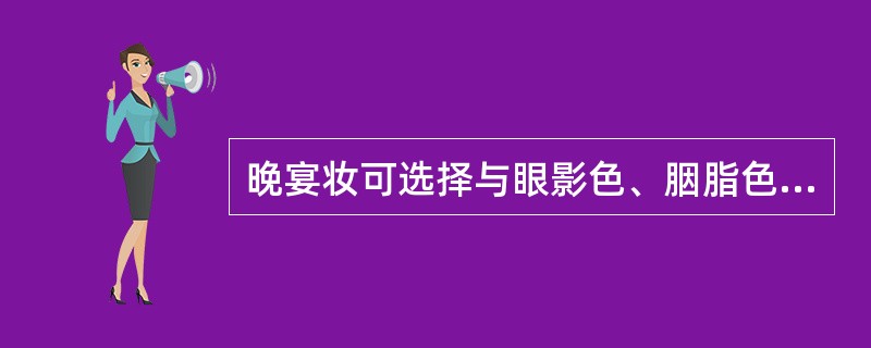 晚宴妆可选择与眼影色、胭脂色协调的（）的唇膏。