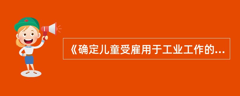 《确定儿童受雇用于工业工作的最低年龄公约》（第5号公约）是确定准予就业最低年龄的