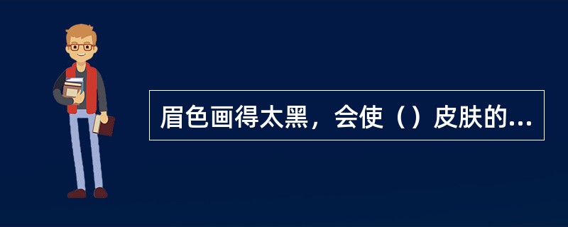 眉色画得太黑，会使（）皮肤的人眉毛看起来特别刺眼。