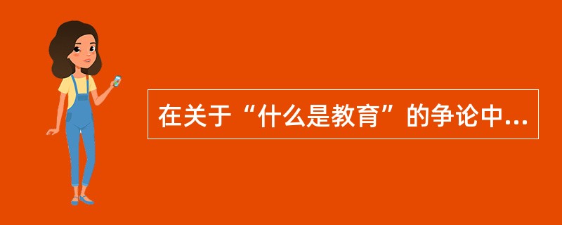 在关于“什么是教育”的争论中，提出“教育即生活”的教育家是()。