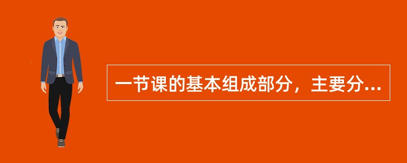 一节课的基本组成部分，主要分为：组织教学、检查复习、_________、巩固新教