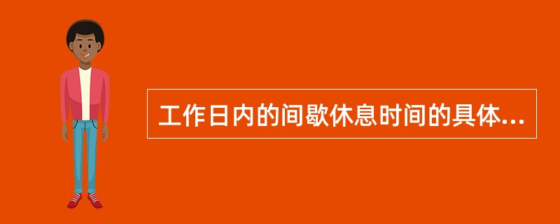 工作日内的间歇休息时间的具体长度由企业根据生产经营特点而定，但最短不得少于（）。