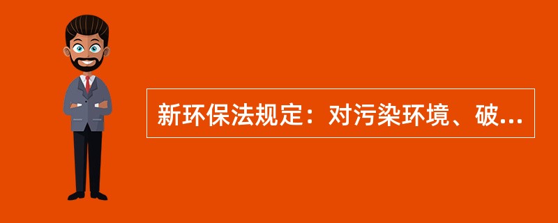 新环保法规定：对污染环境、破坏生态，损害社会公共利益的行为，符合下列条件的社会组