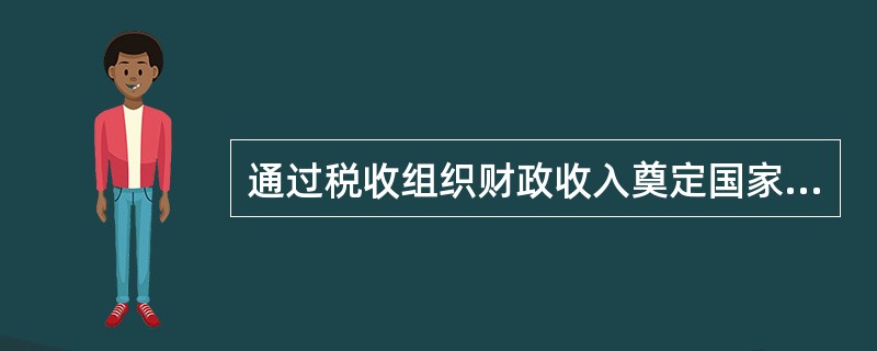 通过税收组织财政收入奠定国家实行宏观调控的物质基础，同时通过税收经济杠杆，促使国