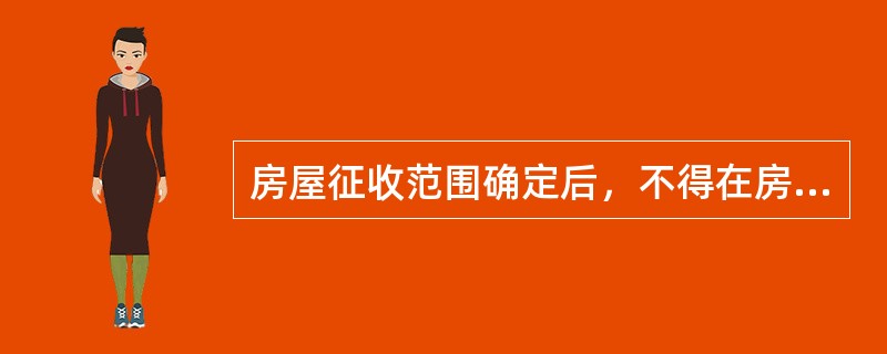 房屋征收范围确定后，不得在房屋征收范围内实施新建、扩建、改建房屋和改变用途等不当