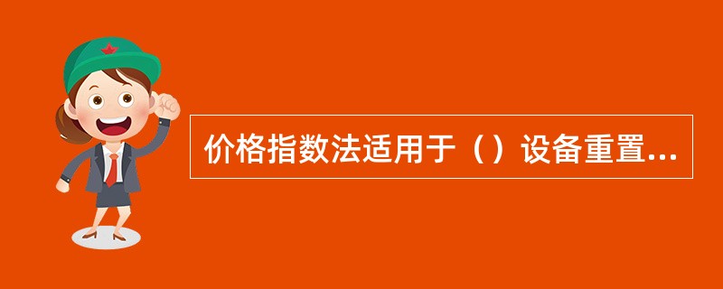 价格指数法适用于（）设备重置成本的估测。