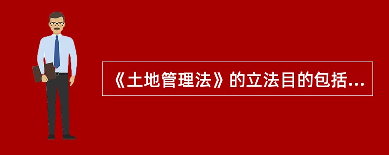 《土地管理法》的立法目的包括（）