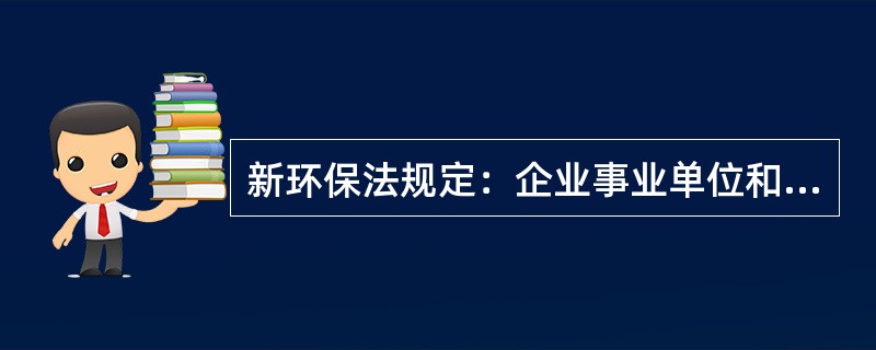 新环保法规定：企业事业单位和其他生产经营者违法排放污染物，受到罚款处罚，被责令改