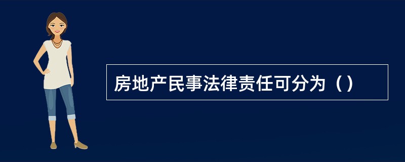 房地产民事法律责任可分为（）