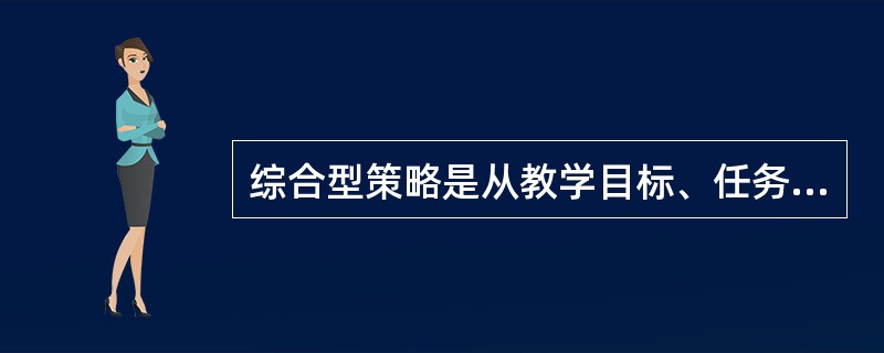 综合型策略是从教学目标、任务出发，综合展开的教学策略。近年来，综合型策略的改进出
