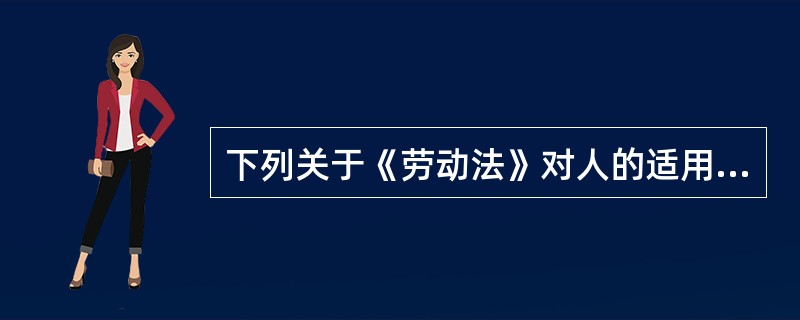 下列关于《劳动法》对人的适用范围的表述，正确的是（）。