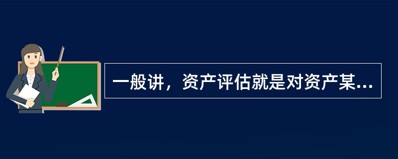 一般讲，资产评估就是对资产某一（）的估算。
