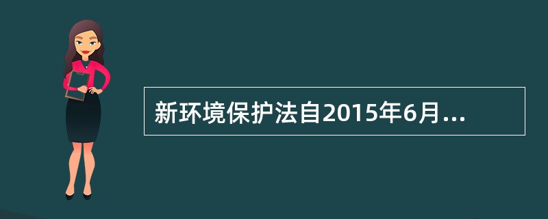 新环境保护法自2015年6月5日起施行。