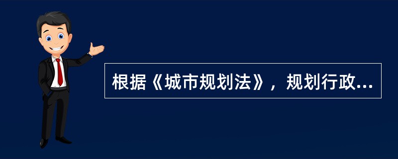 根据《城市规划法》，规划行政主管部门对城市建设必须坚持“一书两证”制度，其中的“