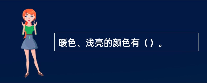 暖色、浅亮的颜色有（）。