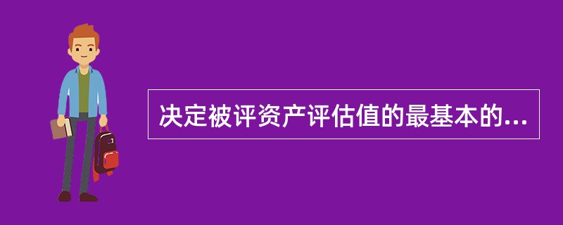 决定被评资产评估值的最基本的因素是（）。