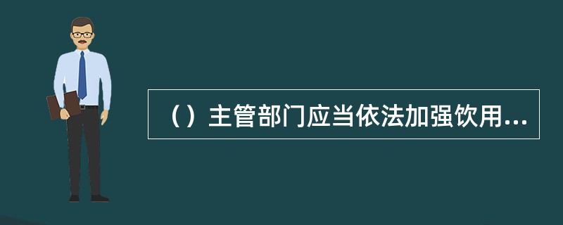 （）主管部门应当依法加强饮用水水源水环境的监测和监督检查，及时发布饮用水水源地水