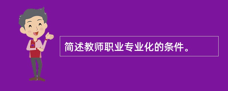 简述教师职业专业化的条件。