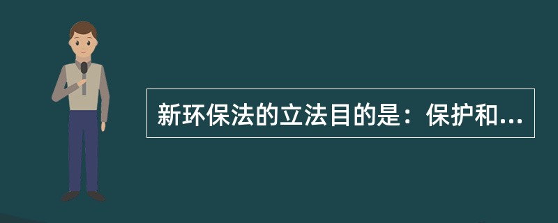 新环保法的立法目的是：保护和改善环境，防治污染和其他公害，保障公众健康，推进生态