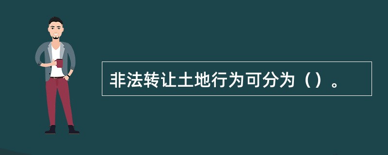 非法转让土地行为可分为（）。