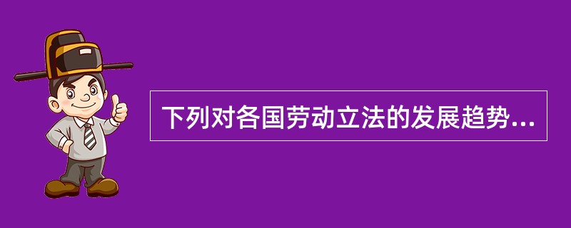 下列对各国劳动立法的发展趋势的表述中，错误的是（）。