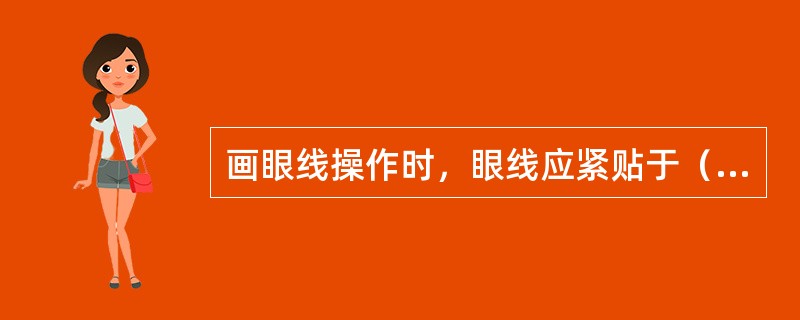 画眼线操作时，眼线应紧贴于（），然后再向上晕染，内眼角较细，外眼角较粗，并向外延