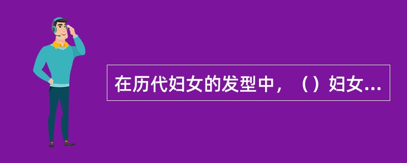 在历代妇女的发型中，（）妇女的发髻式样最为新奇。