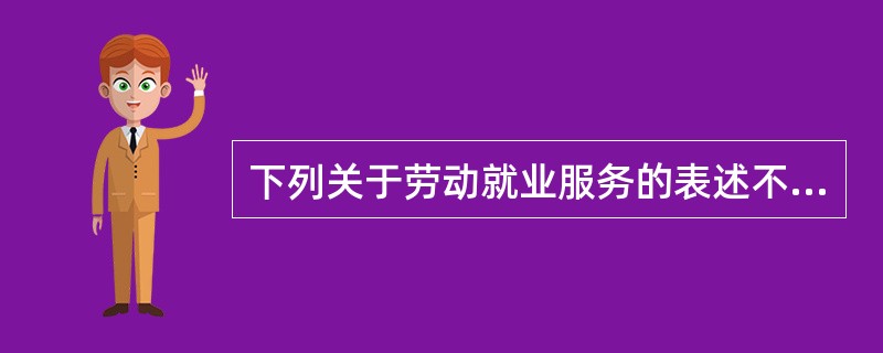 下列关于劳动就业服务的表述不正确的是（）。