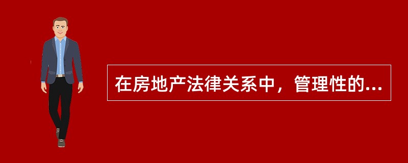 在房地产法律关系中，管理性的房地产法律关系属于（）