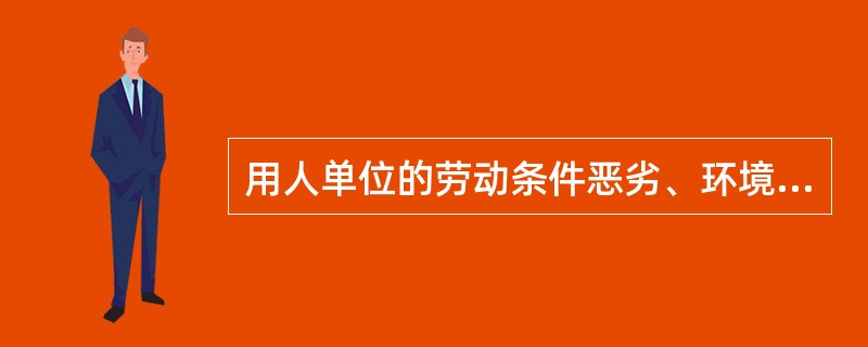 用人单位的劳动条件恶劣、环境污染严重，给劳动者身心健康造成严重损害的，直接依法追