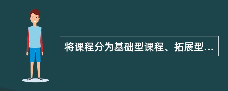 将课程分为基础型课程、拓展型课程、研究型课程，这是（）。