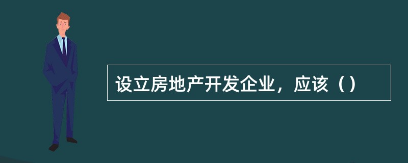 设立房地产开发企业，应该（）