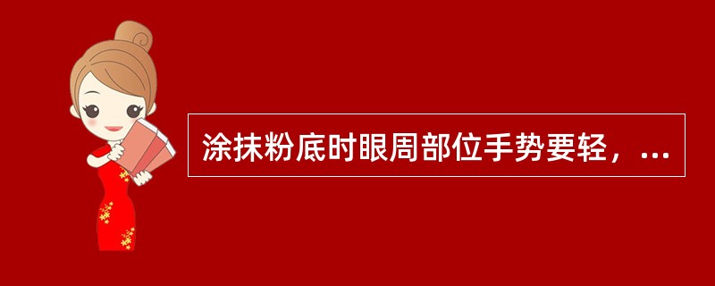 涂抹粉底时眼周部位手势要轻，涂抹下眼睑皮肤时要求顾客眼睛往上看，（）涂抹。