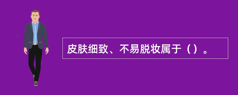 皮肤细致、不易脱妆属于（）。