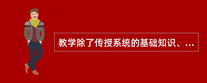 教学除了传授系统的基础知识、基本技能、发展学生的能力、体力、创造才能、培养学生社