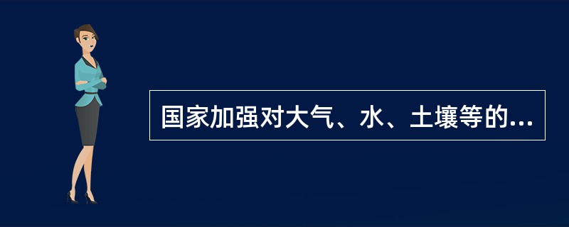 国家加强对大气、水、土壤等的保护，建立和完善相应的调查、监测、评估和修复制度。